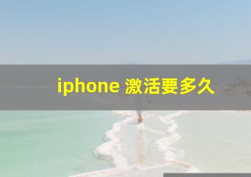 iphone 激活要多久